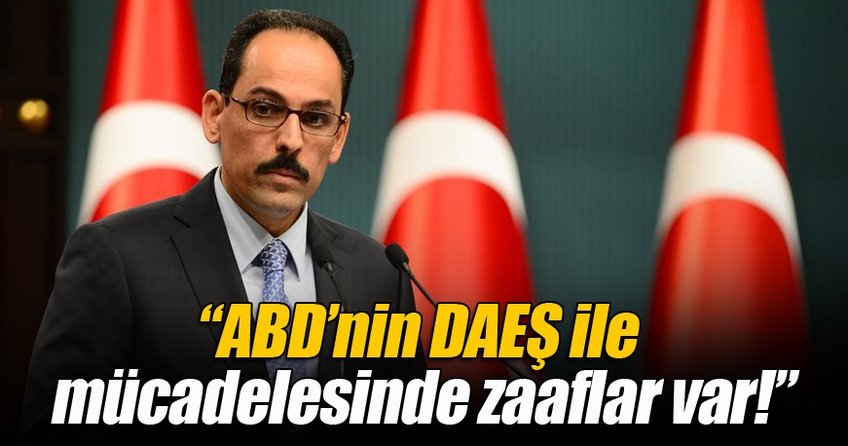 İbrahim Kalın: ABD'nin DEAŞ ile mücadelesi sıkıntılı!