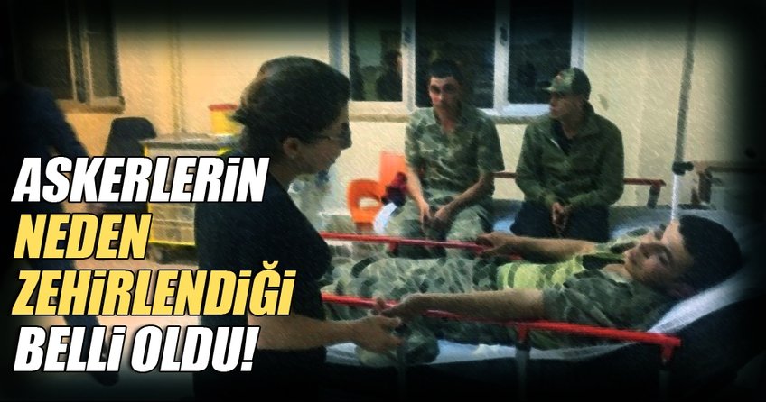Askerlerin neden zehirlendiği belli oldu
