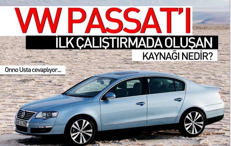 VW PASSAT’I İLK ÇALIŞTIRMADA OLUŞAN SORUNUN KAYNAĞI NEDİR?