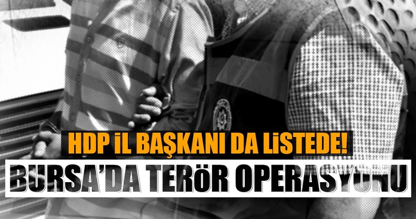 Bursa'da terör operasyonu! HDP İl Başkanı da...
