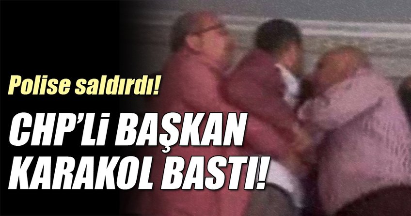 CHP'li belediye başkanı karakol bastı