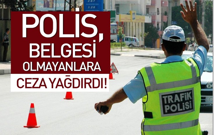 POLİS, BELGESİ OLMAYANLARA CEZA YAĞDIRDI!