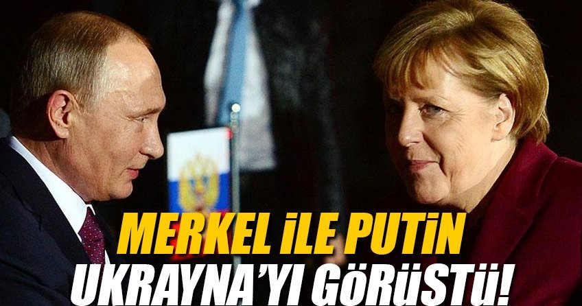 Merkel ile Putin Ukrayna’yı görüştü