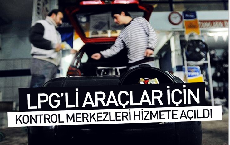 LPG’Lİ ARAÇLAR İÇİN KONTROL MERKEZLERİ HİZMETE AÇILDI