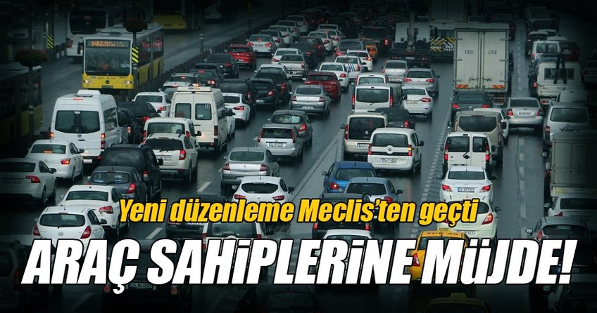 Araç sahiplerine müjde! O karar meclisten geçti