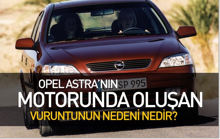 OPEL ASTRA’NIN MOTORUNDA OLUŞAN VURUNTUNUN NEDENİ NEDİR?