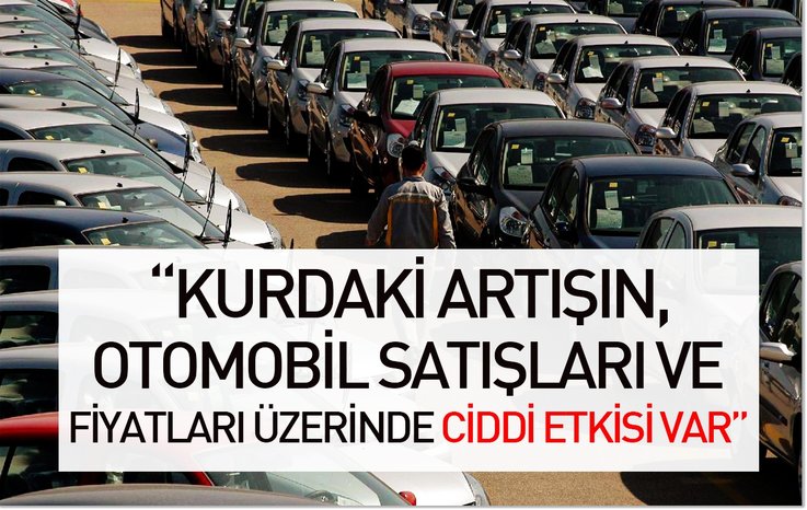 KURLARDAKİ ARTIŞIN, OTOMOBİL SATIŞLARI VE FİYATLARI ÜZERİNDE CİDDİ ETKİSİ VAR