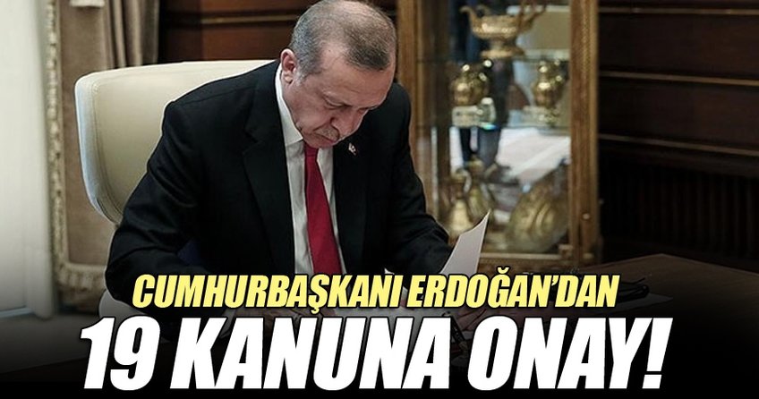Cumhurbaşkanı Recep Tayyip Erdoğan,19 kanunu onayladı.