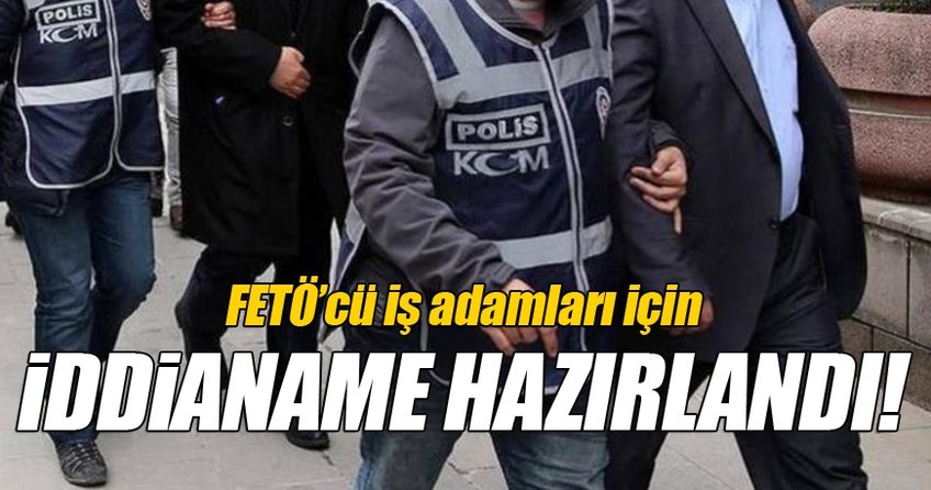 FETÖ'cü iş adamları için iddianame hazırlandı!