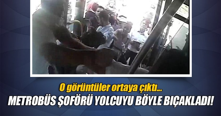 Metrobüs şoförünün yolcuyu bıçakladığı an kameraya böyle yansıdı