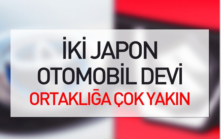 İKİ JAPON OTOMOBİL DEVİ ORTAKLIĞA ÇOK YAKIN...