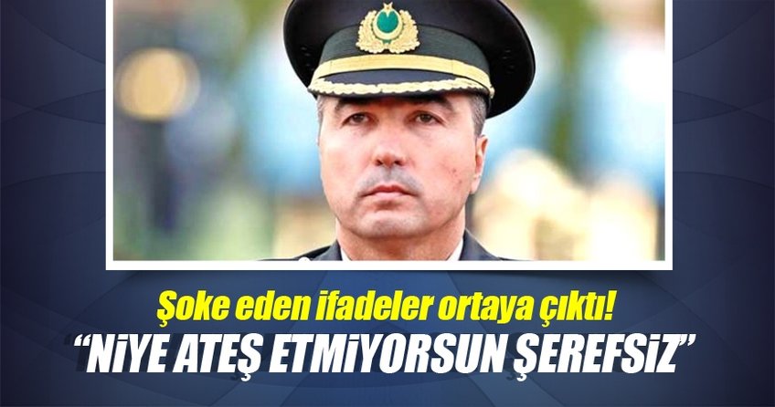 Darbeci albay: Niye ateş etmiyorsun şerefsiz