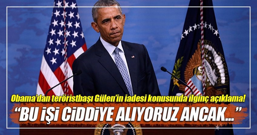 Obama'dan teröristbaşı Gülen'in iadesi konusunda: Bu işi ciddiye alıyoruz ancak bunun ispatlanması lazım