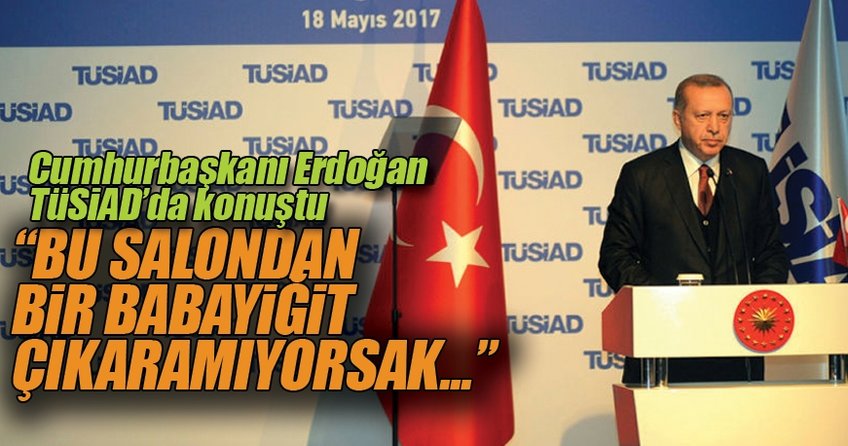 Cumhurbaşkanı Erdoğan'dan TÜSİAD üyelerine: Bu salondan bir babayiğit çıkaramıyorsak...