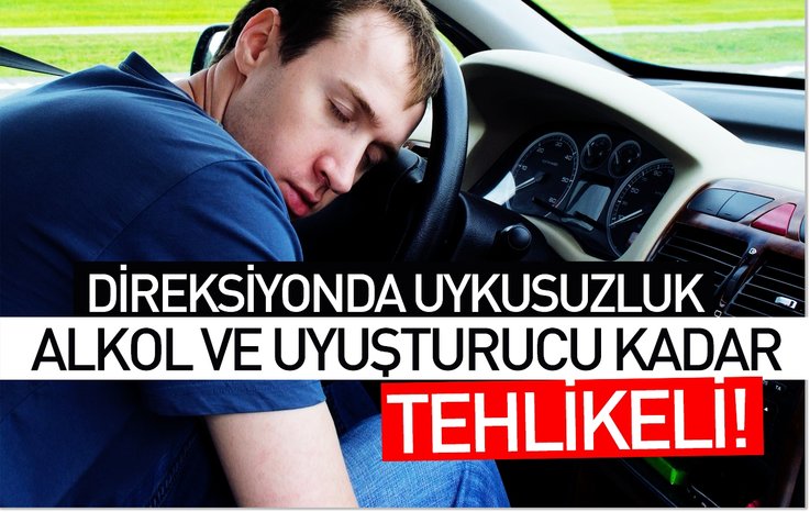 DİREKSİYONDA UYKUSUZLUK, ALKOL VE UYUŞTURUCU KADAR TEHLİKELİ!