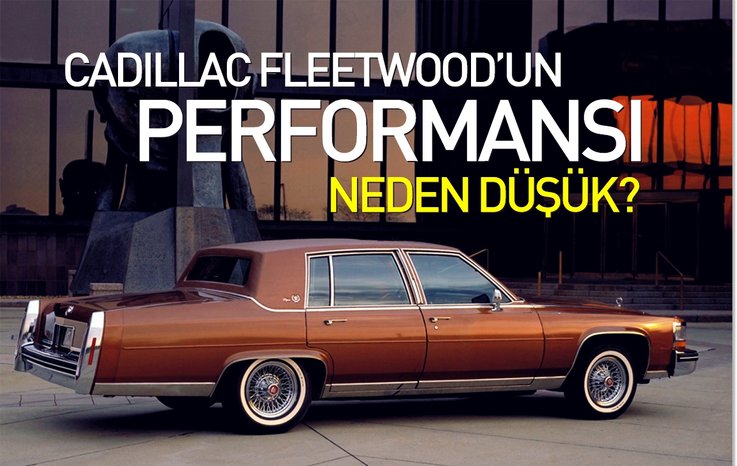 CADİLLAC FLEETWOOD’UN PERFORMANSI NEDEN DÜŞÜK?