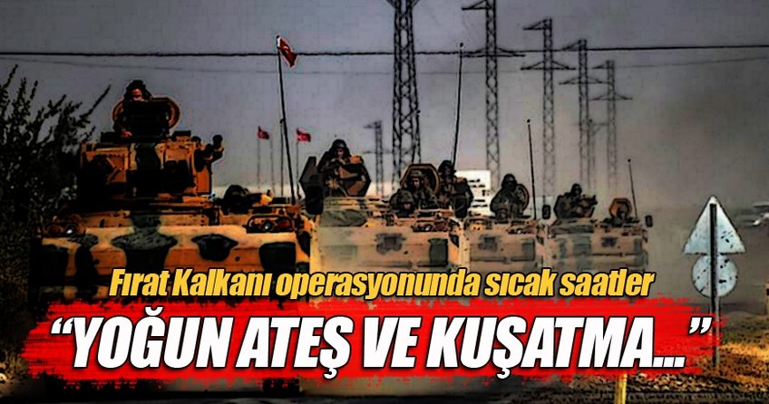 Fırat Kalkanı operasyonunda sıcak saatler