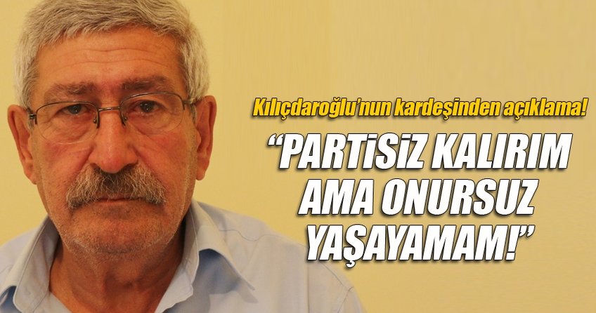 Kılıçdaroğlu'nun kardeşi: Partisiz kalırım ama...