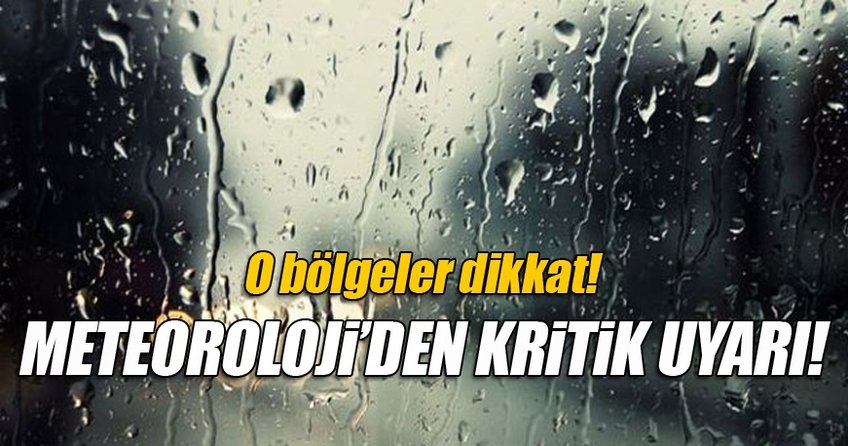 Meteoroloji'den kritik uyarı! O bölgeler dikkat