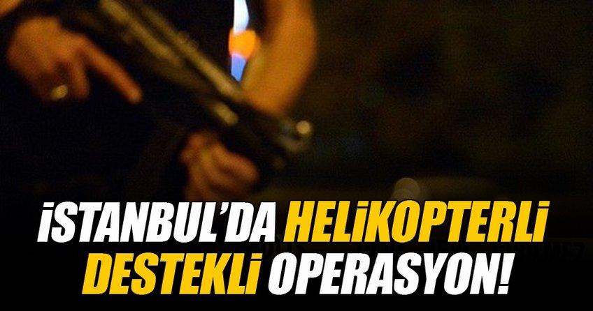 İstanbul'da helikopter destekli operasyon