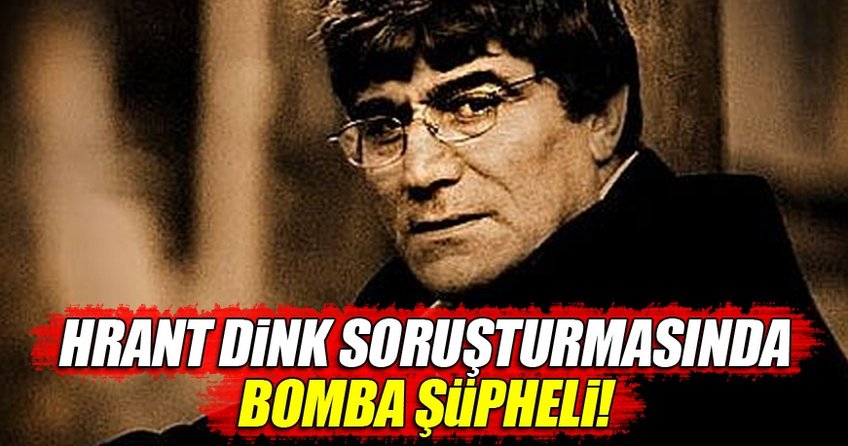 Hrant Dink soruşturmasında bomba şüpheli