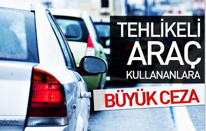 Tehlikeli araç kullananlara büyük ceza