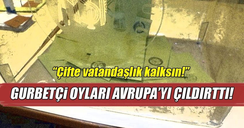 Gurbetçi oyları Avrupa'yı çıldırttı: