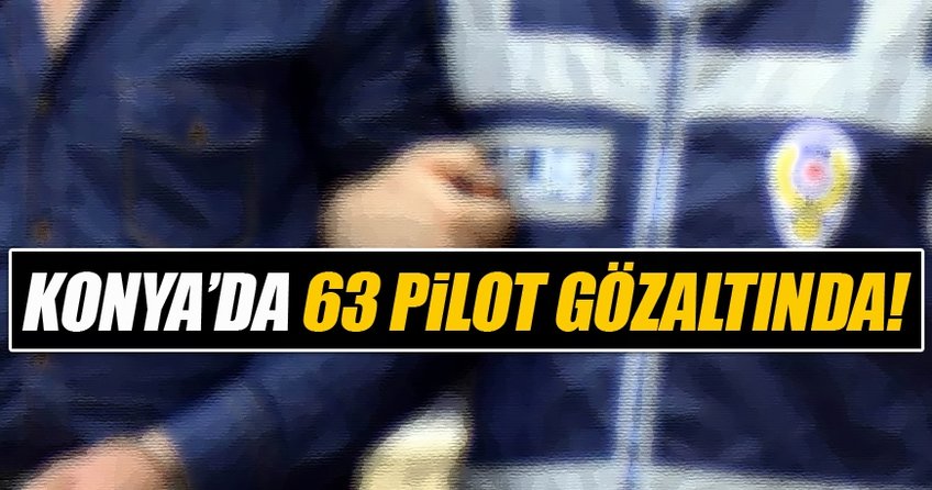 Konya'da toplam 63 Pilot gözaltına alındı