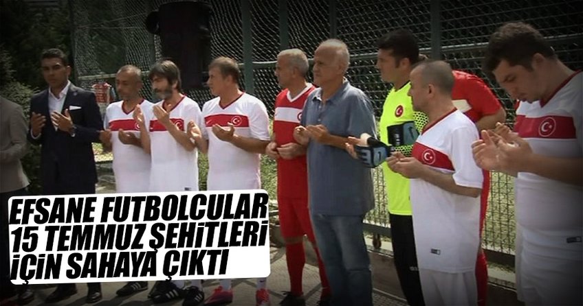Efsane futbolcular 15 Temmuz şehitleri için sahaya çıktı