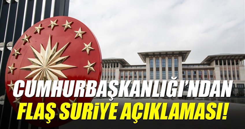 Cumhurbaşkanlığı'ndan flaş Suriye açıklaması