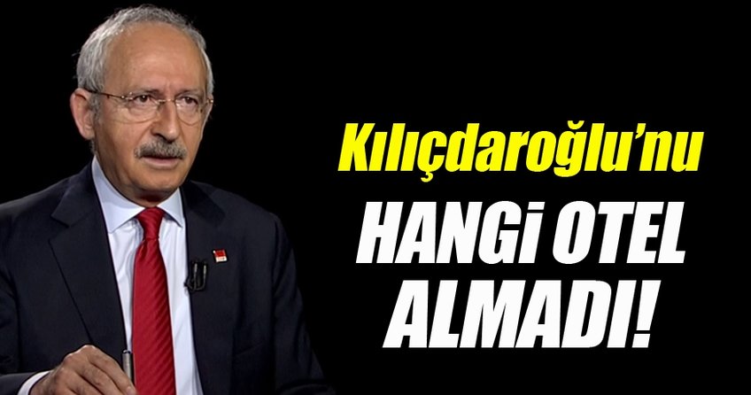 Kılıçdaroğlu'nu hangi otel almadı?