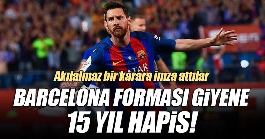 Barcelona forması giyene 15 yıl hapis cezası!