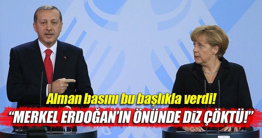 Alman basını: Merkel Erdoğan'ın önünde diz çöktü