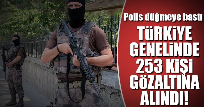 Polis harekete geçti! 253 şüpheli gözaltına alındı...