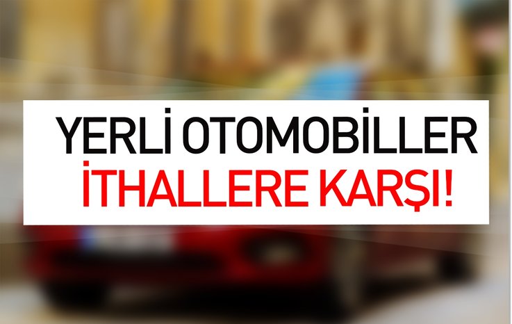 YERLİ OTOMOBİLLER İTHALLERE KARŞI!