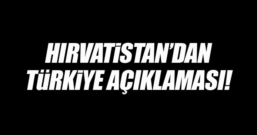 Hırvatistan'dan Türkiye açıklaması