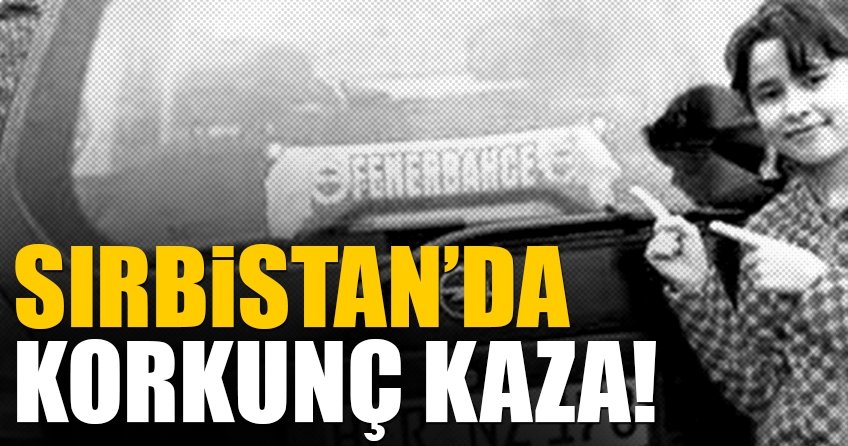 Sırbistan’da korkunç kaza
