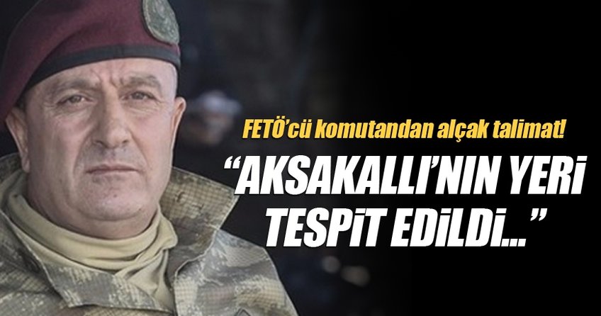 FETÖ'cü darbecilerin Korgeneral Aksakallı'nın vurulma talimatı verdiği ortaya çıktı