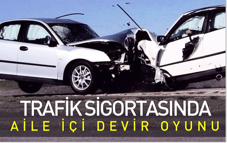 TRAFİK SİGORTASINDA AİLE İÇİ DEVİR OYUNU