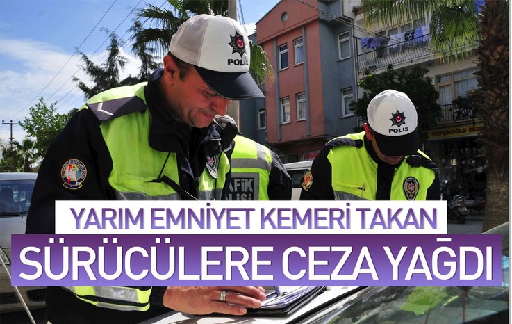 YARIM EMNİYET KEMERİ TAKAN SÜRÜCÜLERE CEZA YAĞDI