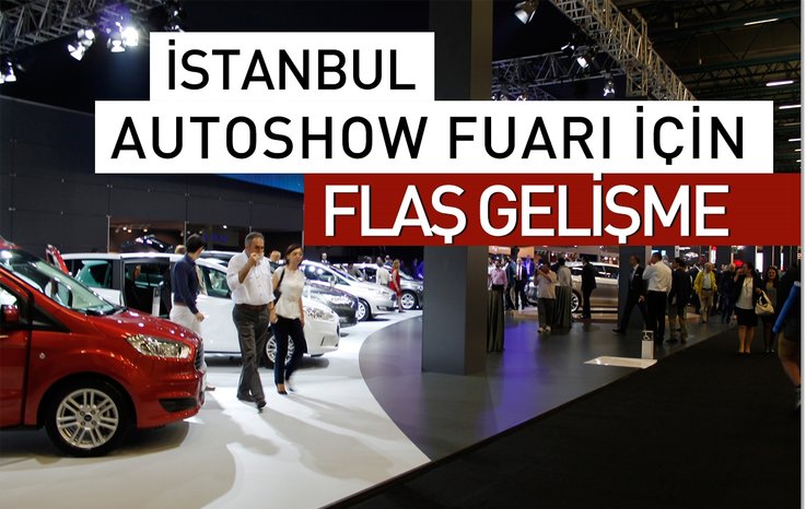 İSTANBUL AUTOSHOW FUARI İÇİN FLAŞ GELİŞME