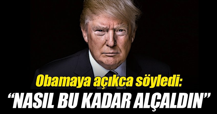 Trump’tan Obama’ya: Nasıl bu kadar alçaldın!