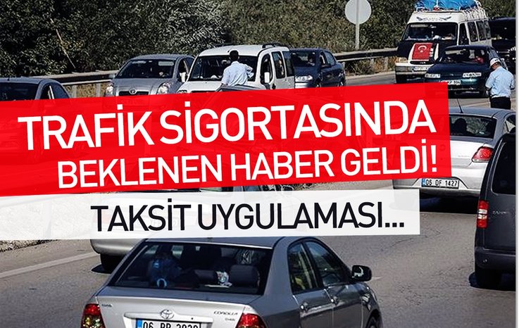 TRAFİK SİGORTASINDA BEKLENEN HABER GELDİ! TAKSİT UYGULAMASI…