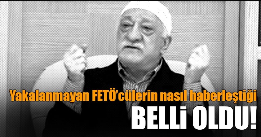 Yakalanmayan Fetullahçıların nasıl haberleştiği belli oldu