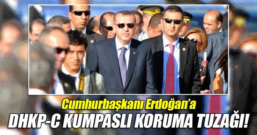 Cumhurbaşkanı Erdoğan'a DHKP-C kumpaslı koruma tuzağı!
