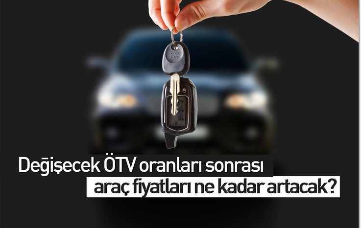 DEĞİŞECEK ÖTV ORANLARI SONRASI ARAÇ FİYATLARI NE KADAR ARTACAK?