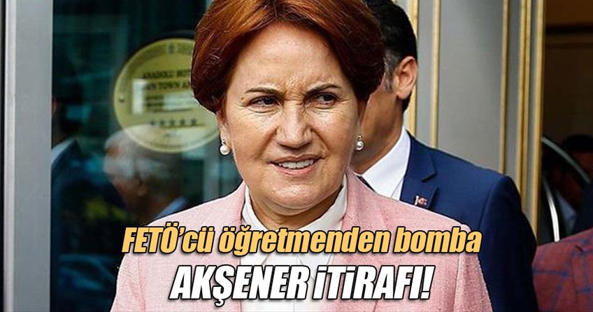 FETÖ'cü öğretmenden Akşener itirafı!