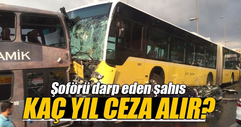 Metrobüste şoföre saldıran kişi kaç yıl ceza alır?