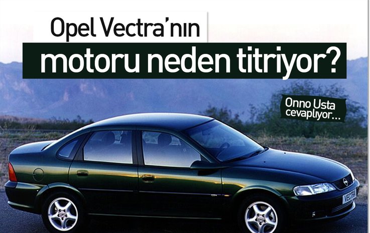 OPEL VECTRA’NIN MOTORU NEDEN TİTRİYOR?