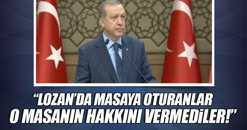 Cumhurbaşkanı Erdoğan: Lozan'da masaya oturanlar o masanın hakkını veremedi